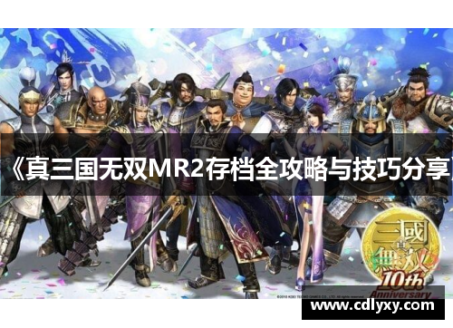 《真三国无双MR2存档全攻略与技巧分享》